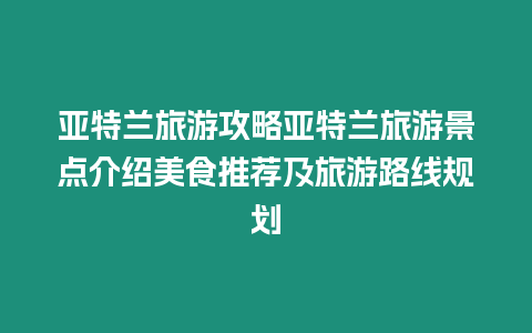 亞特蘭旅游攻略亞特蘭旅游景點介紹美食推薦及旅游路線規劃