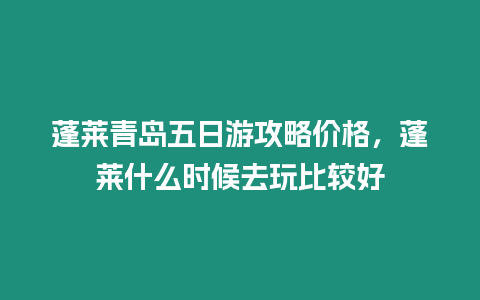 蓬萊青島五日游攻略價格，蓬萊什么時候去玩比較好