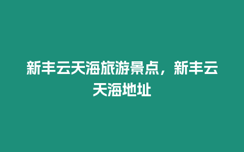 新豐云天海旅游景點，新豐云天海地址