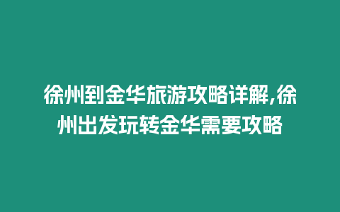 徐州到金華旅游攻略詳解,徐州出發玩轉金華需要攻略