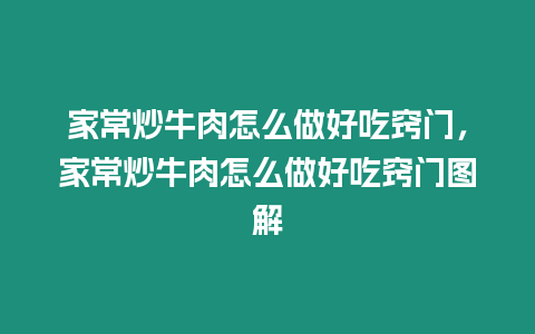 家常炒牛肉怎么做好吃竅門，家常炒牛肉怎么做好吃竅門圖解