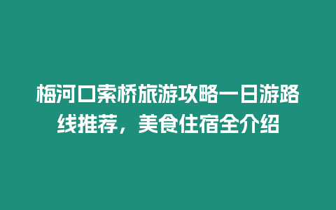 梅河口索橋旅游攻略一日游路線推薦，美食住宿全介紹