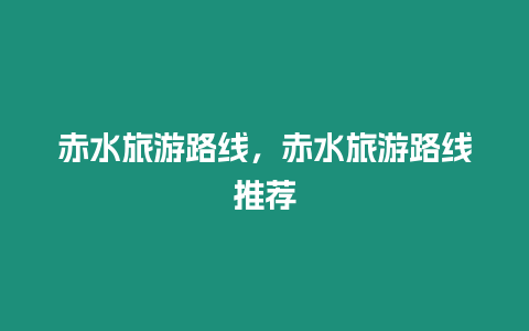 赤水旅游路線，赤水旅游路線推薦