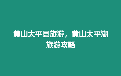 黃山太平縣旅游，黃山太平湖旅游攻略