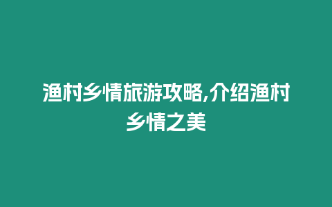 漁村鄉(xiāng)情旅游攻略,介紹漁村鄉(xiāng)情之美