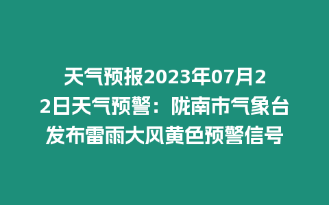 天氣預報2023年07月22日天氣預警：隴南市氣象臺發(fā)布雷雨大風黃色預警信號