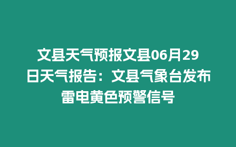 文縣天氣預報文縣06月29日天氣報告：文縣氣象臺發布雷電黃色預警信號