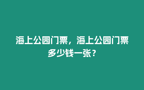 海上公園門票，海上公園門票多少錢一張？