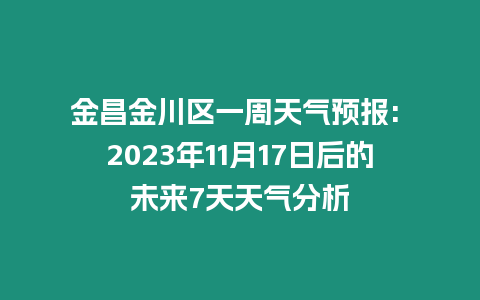 金昌金川區(qū)一周天氣預報: 2023年11月17日后的未來7天天氣分析