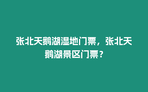 張北天鵝湖濕地門票，張北天鵝湖景區門票？