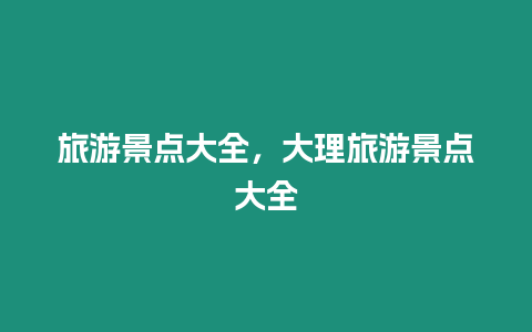 旅游景點大全，大理旅游景點大全