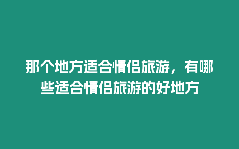 那個(gè)地方適合情侶旅游，有哪些適合情侶旅游的好地方