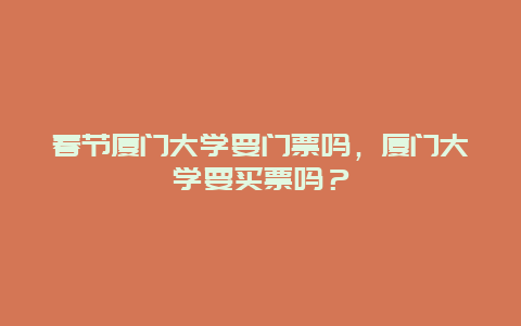 春節廈門大學要門票嗎，廈門大學要買票嗎？