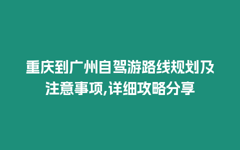 重慶到廣州自駕游路線規劃及注意事項,詳細攻略分享