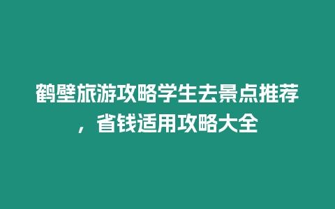 鶴壁旅游攻略學生去景點推薦，省錢適用攻略大全