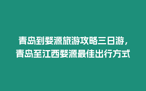 青島到婺源旅游攻略三日游，青島至江西婺源最佳出行方式