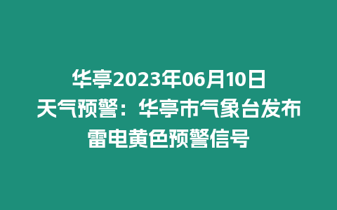 華亭2023年06月10日天氣預(yù)警：華亭市氣象臺(tái)發(fā)布雷電黃色預(yù)警信號(hào)