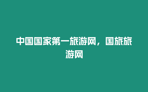 中國國家第一旅游網(wǎng)，國旅旅游網(wǎng)