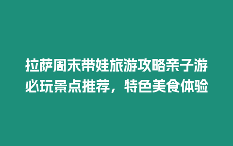 拉薩周末帶娃旅游攻略親子游必玩景點推薦，特色美食體驗