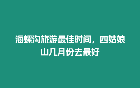 海螺溝旅游最佳時間，四姑娘山幾月份去最好