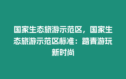 國(guó)家生態(tài)旅游示范區(qū)，國(guó)家生態(tài)旅游示范區(qū)標(biāo)準(zhǔn)：踏青游玩新時(shí)尚