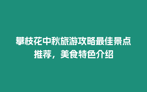 攀枝花中秋旅游攻略最佳景點推薦，美食特色介紹