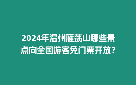 2024年溫州雁蕩山哪些景點向全國游客免門票開放？