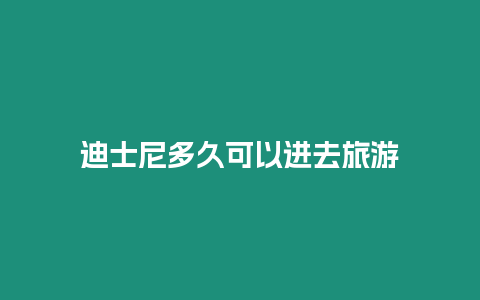 迪士尼多久可以進(jìn)去旅游