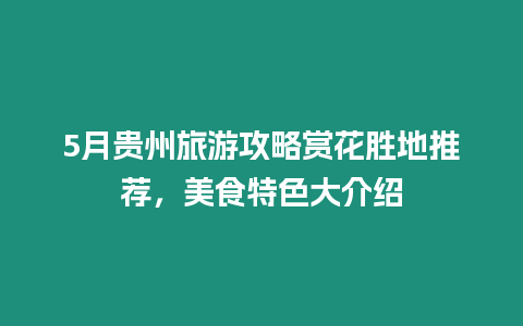 5月貴州旅游攻略賞花勝地推薦，美食特色大介紹