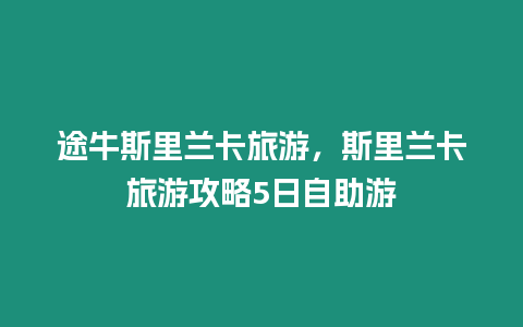 途牛斯里蘭卡旅游，斯里蘭卡旅游攻略5日自助游