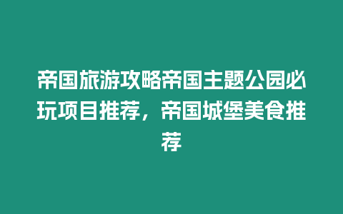 帝國旅游攻略帝國主題公園必玩項目推薦，帝國城堡美食推薦