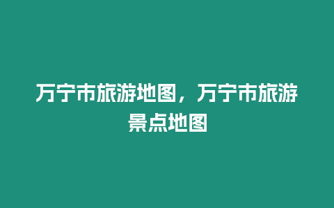 萬寧市旅游地圖，萬寧市旅游景點地圖