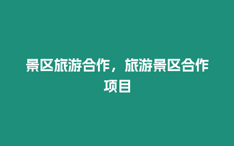 景區旅游合作，旅游景區合作項目