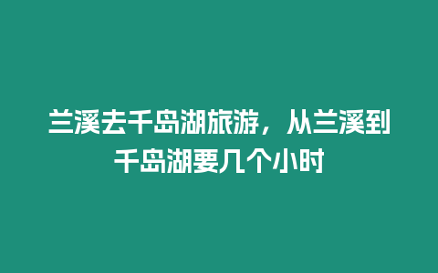 蘭溪去千島湖旅游，從蘭溪到千島湖要幾個小時