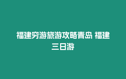 福建窮游旅游攻略青島 福建三日游