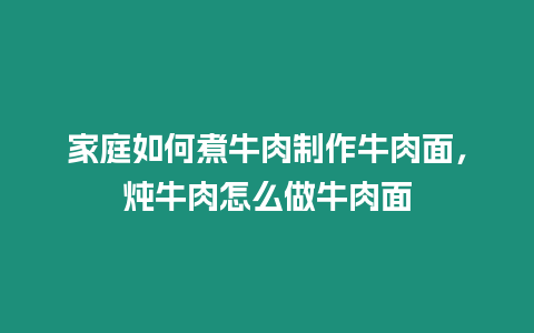 家庭如何煮牛肉制作牛肉面，燉牛肉怎么做牛肉面