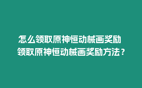 怎么領取原神恒動械畫獎勵 領取原神恒動械畫獎勵方法？