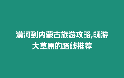 漠河到內蒙古旅游攻略,暢游大草原的路線推薦