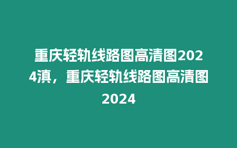 重慶輕軌線路圖高清圖2024滇，重慶輕軌線路圖高清圖2024