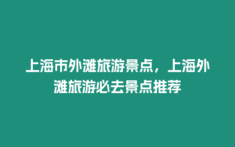 上海市外灘旅游景點，上海外灘旅游必去景點推薦