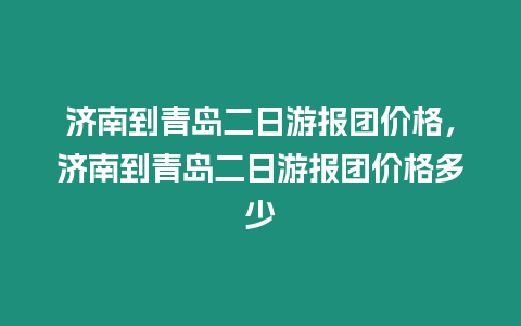 濟南到青島二日游報團價格，濟南到青島二日游報團價格多少