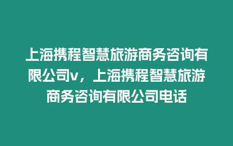 上海攜程智慧旅游商務咨詢有限公司v，上海攜程智慧旅游商務咨詢有限公司電話