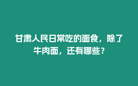 甘肅人民日常吃的面食，除了牛肉面，還有哪些？