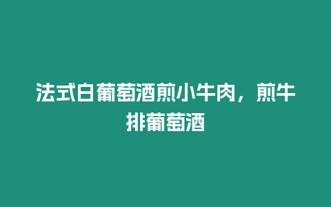 法式白葡萄酒煎小牛肉，煎牛排葡萄酒