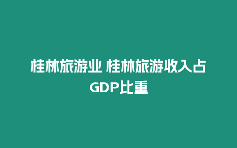 桂林旅游業(yè) 桂林旅游收入占GDP比重