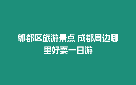 郫都區(qū)旅游景點(diǎn) 成都周邊哪里好耍一日游