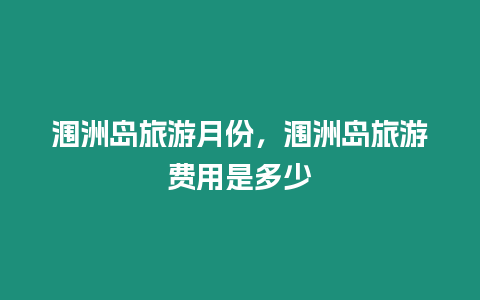 潿洲島旅游月份，潿洲島旅游費(fèi)用是多少