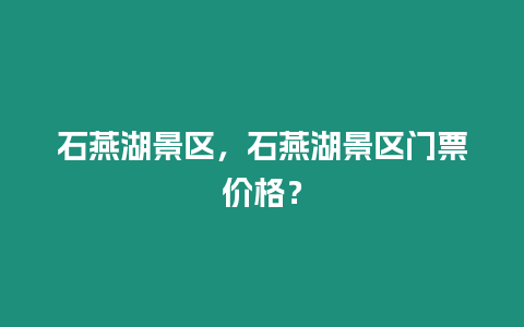 石燕湖景區，石燕湖景區門票價格？