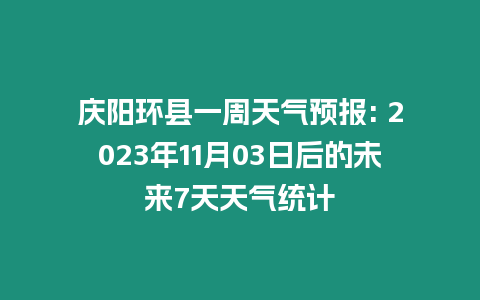 慶陽環縣一周天氣預報: 2023年11月03日后的未來7天天氣統計