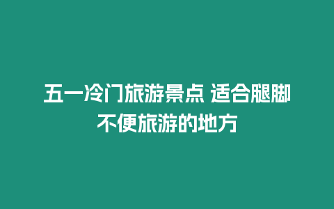 五一冷門旅游景點 適合腿腳不便旅游的地方